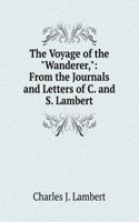 Voyage of the "Wanderer,": From the Journals and Letters of C. and S. Lambert