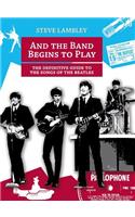 And the Band Begins to Play. the Definitive Guide to the Songs of the Beatles