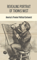 Revealing Portrait Of Thomas Nast: America's Premier Political Cartoonist: The Art And Politics Of Thomas Nast