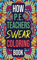 How P.E. Teachers Swear Coloring Book: An Adult Coloring Book with Hilarious Curse Words - Funny PE Teacher Gifts for Women, Men