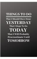 THINGS TO DO That I Should Have Done YESTERDAY, That I Hope To Do TODAY, That I Will Probably Procrastinate Until TOMORROW