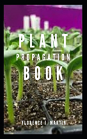 Plant Propagation Book: The process of creating new plants