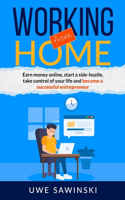 Working from home: Earn money online, start a side-hustle, take control of your life and become a successful entrepreneur