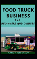 Food Truck Business For Beginners And Dummies: A Nitty-gritty To A Successful Food Truck Business