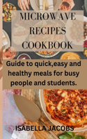 Microwave Recipes Cookbook: Guide to quick, easy and healthy meals for busy people and students.