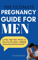 Ultimate Pregnancy Guide For Men: A Simple Step-by-Step Approach for First Time Dads, Being a Supporting Partner From Conception to Childbirth and Embracing Fatherhood With Ease.