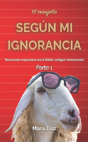 evangelio según mi ignorancia Parte 1: Buscando respuestas en la biblia: Antiguo testamento