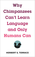 Why Chimpanzees Can't Learn Language and Only Humans Can: (Leonard Hastings Schoff Lectures)