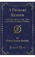 A Primary Reader: Old-Time Stories, Fairy Tales and Myths, Retold by Children (Classic Reprint)