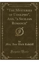 "the Mysteries of Udolpho," And, "a Sicilian Romance" (Classic Reprint)