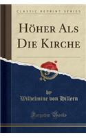 Hï¿½her ALS Die Kirche (Classic Reprint)