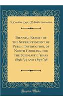 Biennial Report of the Superintendent of Public Instruction, of North Carolina, for the Scholastic Years 1896-'97 and 1897-'98 (Classic Reprint)