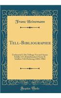 Tell-Bibliographie: Umfassend I. Die Tellsage VOR Und Ausser Schiller (15-20 Jahrhundert) Sowie II. Schillers Tell-Dichtung (1804-1906) (Classic Reprint)