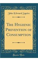 The Hygienic Prevention of Consumption (Classic Reprint)