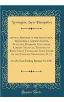 Annual Reports of the Selectmen, Treasurer, Highway Agents, Auditors, Board of Education, Library Trustees, Trustees of Town Trust Funds and Town Clerk of the Town of Newington, N. H: For the Year Ending January 31, 1927 (Classic Reprint)