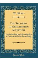 Die Sklaverei Im Griechisehen Altertume: Ein Kulturbild Nach Den Quellen in Gemeinfasslicher Darstellung (Classic Reprint): Ein Kulturbild Nach Den Quellen in Gemeinfasslicher Darstellung (Classic Reprint)