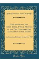 Proceedings of the Forty-Third Annual Meeting of the Fire Underwriters' Association of the Pacific: San Francisco, February 4th and 5th, 1919 (Classic Reprint)