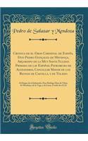 Cronica de El Gran Cardenal de Espaï¿½a, Don Pedro Gonï¿½ales de Mendoï¿½a, Arï¿½obispo de la Muy Santa Yglesia Primada de Las Espaï¿½as, Patriarcha de Alexandria, Canciller Mayor de Los Reynos de Castilla, Y de Toledo: Al Duque de El Infantado, Do