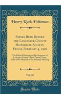 Papers Read Before the Lancaster County Historical Society, Friday, February 4, 1916, Vol. 20: The Political History and Development of Lancaster County's First Twenty Years, 1729-1749; Minutes of the February Meeting (Classic Reprint)