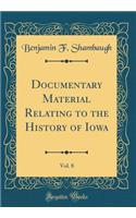 Documentary Material Relating to the History of Iowa, Vol. 8 (Classic Reprint)