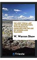 The Lost Vocal Art and Its Restoration, with Practical Exercises for the Use of Singers and Teachers