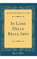 In Lode Delle Belle Arti (Classic Reprint)