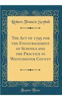 The Act of 1795 for the Encouragement of Schools and the Practice in Westchester County (Classic Reprint)