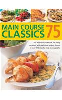 75 Main Course Classics: The Essential Cookbook for Every Occasion, with Delicious Recipes Shown in Over 475 Step-by-Step Photographs