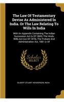 The Law Of Testamentary Devise As Administered In India. Or The Law Relating To Wills In India