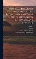 Historical Researches Into the Politics, Intercourse, and Trade of the Carthaginians, Ethiopians, and Egyptians; Volume 1