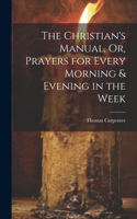 Christian's Manual, Or, Prayers for Every Morning & Evening in the Week