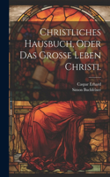 Christliches Hausbuch, oder das Große Leben Christi.