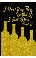 I Don't Keep Things Bottled Up I Just Wine About It