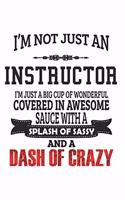 I'm Not Just An Instructor I'm Just A Big Cup Of Wonderful Covered In Awesome Sauce With A Splash Of Sassy And A Dash Of Crazy: Notebook: Original Instructor Notebook, Journal Gift, Diary, Doodle Gift 6 x 9 Compact Size- 109 Blank Lined Pages