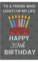 To a friend who lights up my life Happy 39th Birthday: Happy 39th Birthday Journal / Notebook / Diary / USA Gift (6 x 9 - 110 Blank Lined Pages)