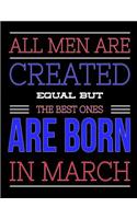All Men Are Created Equal But The Best Ones Are Born In March: Birthday Composition Notebook Gift for Girls, Boys, Women and Men