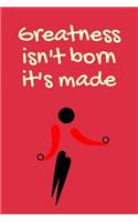Greatness Isn't Born It's Made
