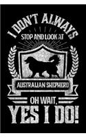 I Don't Always Stop and Look At Australian Shepard OH Wait, Yes I Do!