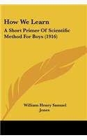 How We Learn: A Short Primer Of Scientific Method For Boys (1916)