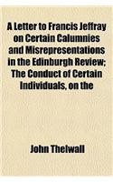 A Letter to Francis Jeffray on Certain Calumnies and Misrepresentations in the Edinburgh Review; The Conduct of Certain Individuals, on the