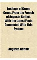 Ensilage of Green Crops, from the French of Auguste Goffart, with the Latest Facts Connected with This System