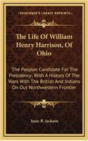 The Life of William Henry Harrison, of Ohio: The Peoples Candidate for the Presidency; With a History of the Wars with the British and Indians on Our Northwestern Frontier
