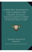 Written Arithmetic, for Common and Higher Schools: To Which Is Adapted a Complete System of Reviews, in the Form of Dictation Exercises (1864)