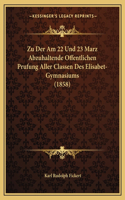 Zu Der Am 22 Und 23 Marz Abzuhaltende Offentlichen Prufung Aller Classen Des Elisabet-Gymnasiums (1858)