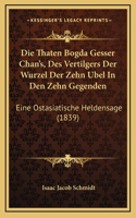 Die Thaten Bogda Gesser Chan's, Des Vertilgers Der Wurzel Der Zehn Ubel In Den Zehn Gegenden
