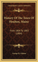 History Of The Town Of Houlton, Maine: From 1804 To 1883 (1884)