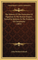 The History Of The Extinction Of Paganism In The Roman Empire, Viewed In Relation To The Evidences Of Christianity (1852)