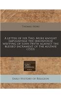 A Letter of Syr Tho. More Knyght Impugnynge the Erronyouse Wrytyng of Iohn Fryth Agaynst the Blessed Sacrament of the Aultare (1533)