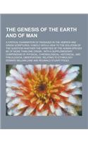 The Genesis of the Earth and of Man; A Critical Examination of Passages in the Hebrew and Greek Scriptures, Chiefly with a View to the Solution of the