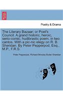 Literary Bazaar; Or Poet's Council. a Grand Historic, Heroic, Serio-Comic, Hudibrastic Poem, in Two Cantos. with a PIC-Nic Elegy on R. B. Sheridan. by Peter Pepperpod, Esq., M.P., F.R.S.